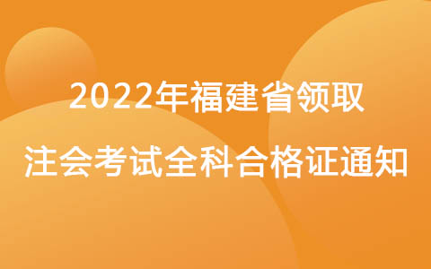 2022年福建省注会考试全科合格证及办理入会事项通知