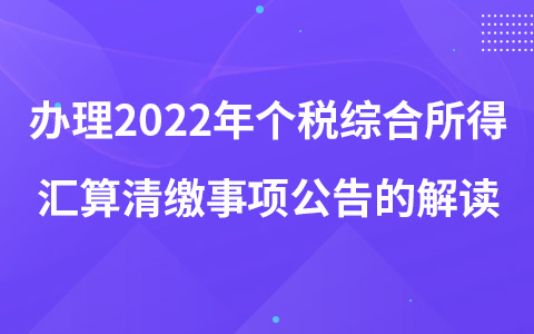 办理2022年个税综合所得汇算清缴事项公告的解读