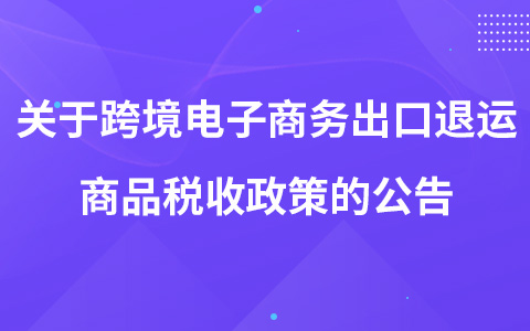 关于跨境电子商务出口退运商品税收政策的公告