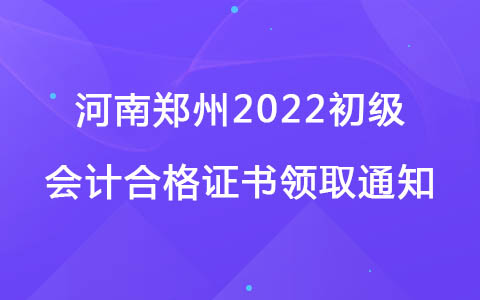 河南郑州2022初级会计合格证书领取通知