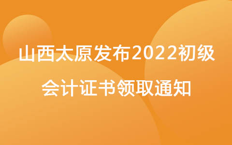 山西太原发布2022初级会计证书领取通知