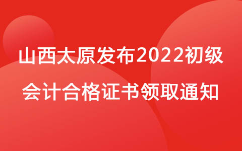 山西太原发布2022初级会计合格证书领取通知