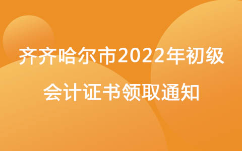 齐齐哈尔市2022年初级会计证书领取通知