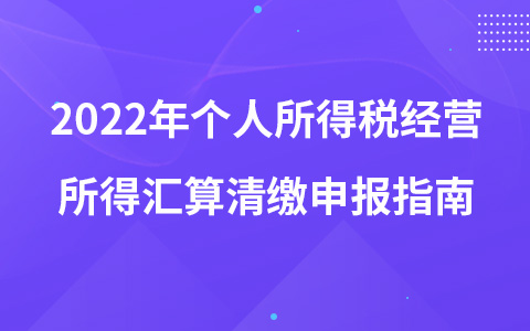 2022年个人所得税经营所得汇算清缴申报指南