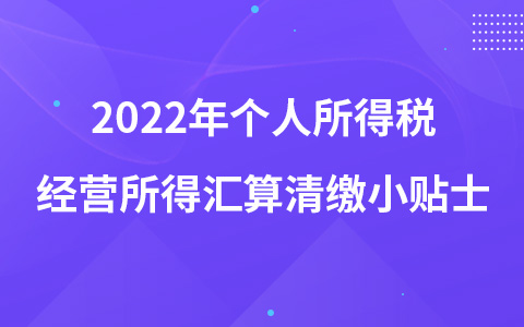 2022年个人所得税经营所得汇算清缴小贴士