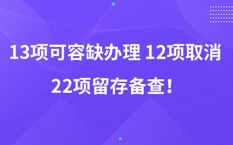 13项可容缺办理 12项取消 22项留存备查！