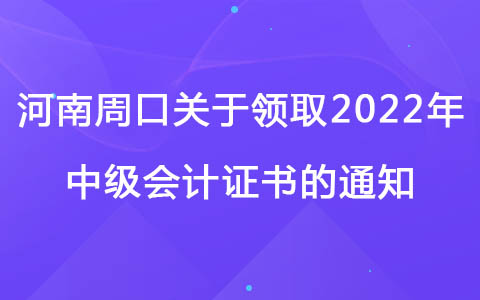 河南周口关于领取2022年中级会计证书的通知