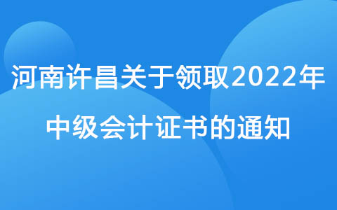 河南许昌关于领取2022年中级会计证书的通知