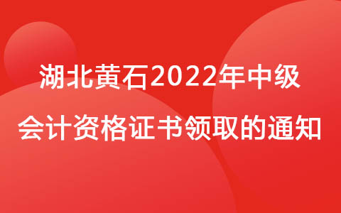 湖北黄石2022年中级会计资格证书领取的通知