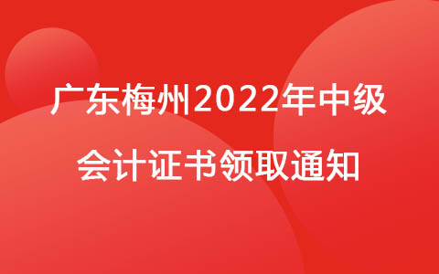 广东梅州2022年中级会计证书领取通知