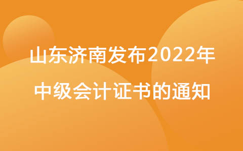 山东济南发布2022年中级会计证书的通知