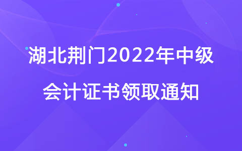 湖北荆门2022年中级会计证书领取通知