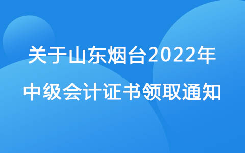 关于山东烟台2022年中级会计证书领取通知