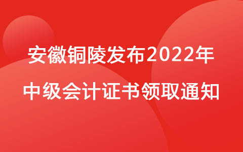 安徽铜陵发布2022年中级会计证书领取通知