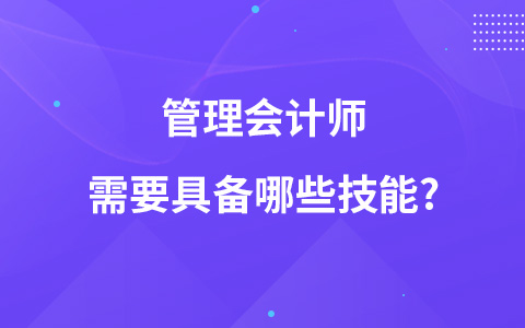 管理会计师需要具备哪些技能?