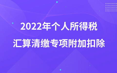 2022年个人所得税汇算清缴专项附加扣除