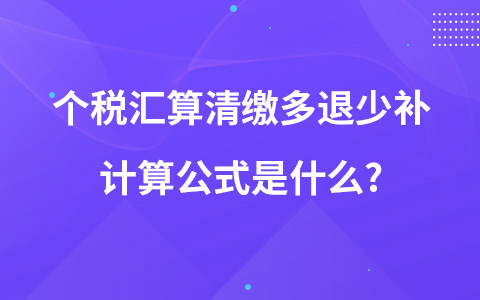 个税汇算清缴多退少补计算公式是什么?