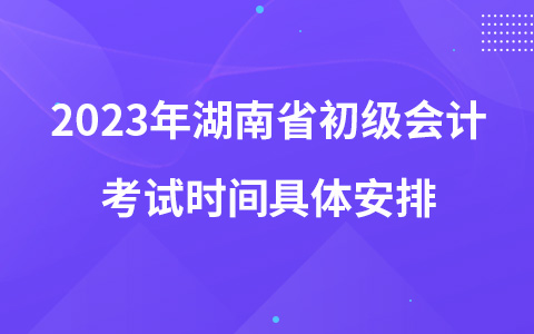 2023年湖南省初级会计考试时间具体安排