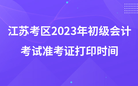 江苏考区2023年初级会计考试准考证打印时间