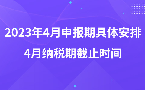 2023年4月申报期具体安排 4月纳税期截止时间