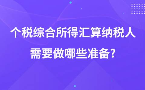 个税综合所得汇算纳税人需要做哪些准备?