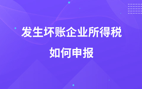 发生坏账企业所得税如何申报