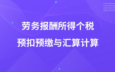 劳务报酬所得个税预扣预缴与汇算计算