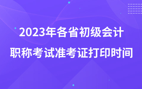 2023年各省初级会计职称考试准考证打印时间