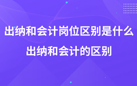 出纳和会计岗位区别是什么 出纳和会计的区别