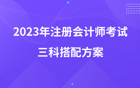 2023年注册会计师考试三科搭配方案