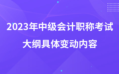 2023年中级会计职称考试大纲具体变动内容