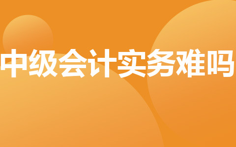 中级会计实务难吗