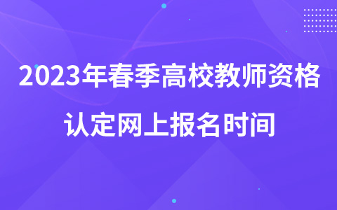 2023年春季高校教师资格认定网上报名时间