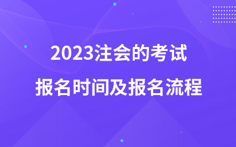 2023注会的考试报名时间及报名流程