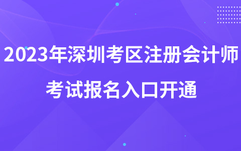 2023年深圳考区注册会计师考试报名入口开通