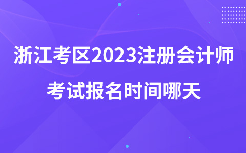 浙江考区2023注册会计师考试报名时间哪天