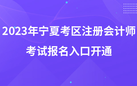 2023年宁夏考区注册会计师考试报名入口开通