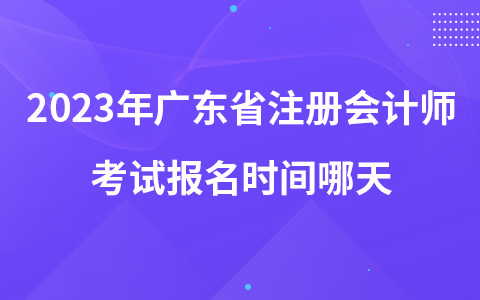 2023年广东省注册会计师考试报名时间哪天