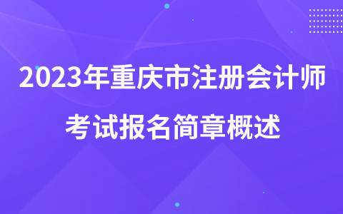 2023年重庆市注册会计师考试报名简章概述