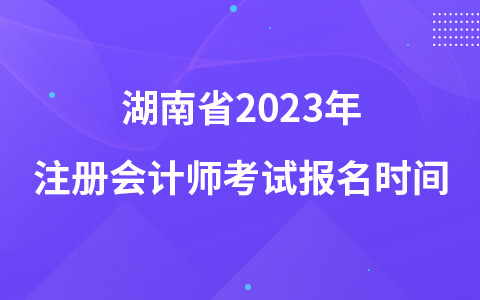 湖南省2023年注册会计师考试报名时间