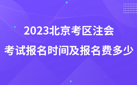 2023北京考区注会考试报名时间及报名费多少