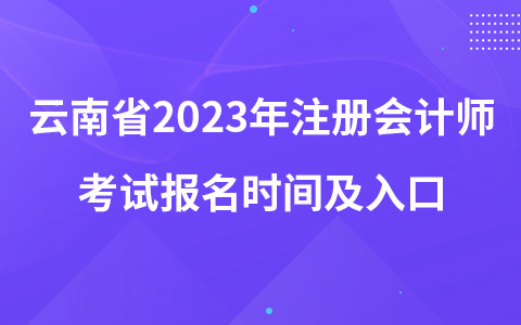 云南省2023年注册会计师考试报名时间及入口