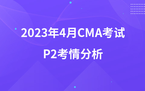 2023年4月CMA考试考情分析—P2考情分析