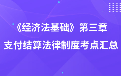 《经济法基础》第三章 支付结算法律制度考点汇总