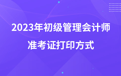 2023年初级管理会计师准考证打印方式