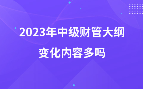 2023年中级财管大纲变化内容多吗