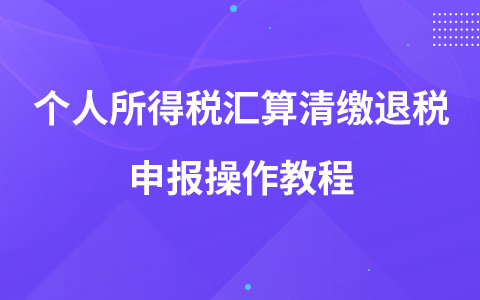 个人所得税汇算清缴退税申报操作教程