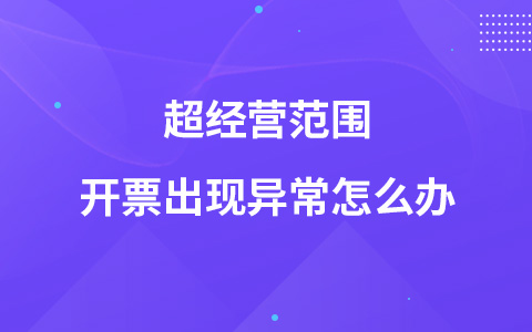 超经营范围开票出现异常怎么办
