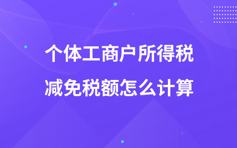 个体工商户所得税减免税额怎么计算