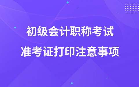 初级会计职称考试准考证打印注意事项